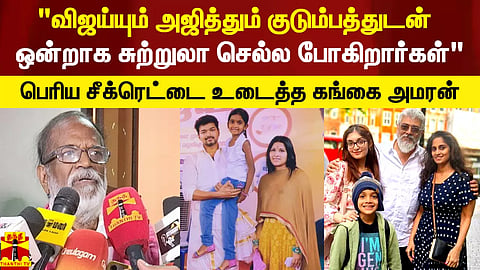 "விஜய்யும் அஜித்தும் குடும்பத்துடன் ஒன்றாக சுற்றுலா செல்ல போகிறார்கள்" - சீக்ரெட் உடைத்த கங்கை அமரன்