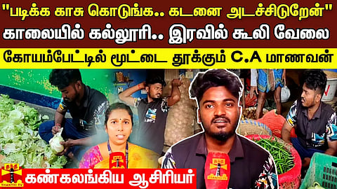 காலையில் கல்லூரி.. இரவில் கூலி வேலை - கோயம்பேட்டில் மூட்டை தூக்கும் C.A மாணவன். 'கண்கலங்கிய ஆசிரியர்'