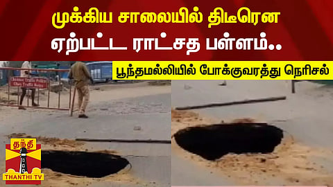 முக்கிய சாலையில் திடீரென ஏற்பட்ட ராட்சத பள்ளம் - பூந்தமல்லியில் கடும் போக்குவரத்து நெரிசல்