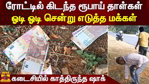 ரோட்டில் கிடந்த ரூபாய் தாள்கள்...ஓடி ஓடி சென்று எடுத்த மக்கள் - கடைசியில் காத்திருந்த ஷாக்