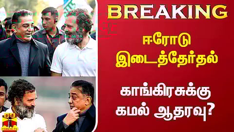 #Breaking|| ஈரோடு இடைத்தேர்தல் - காங்கிரசுக்கு கமல் ஆதரவா?