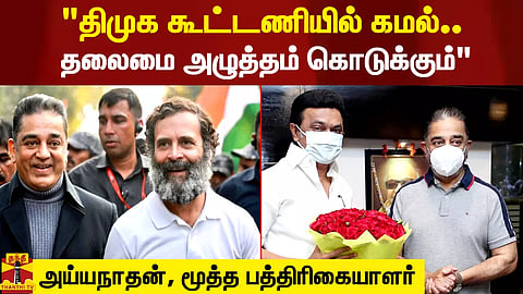 "திமுக கூட்டணியில் கமல்.. தலைமை அழுத்தம் கொடுக்கும்" - அய்யநாதன், மூத்த பத்திரிகையாளர்