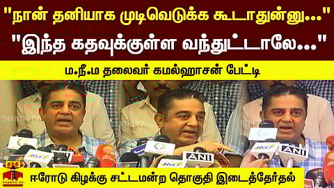 "நான் தனியாக முடிவெடுக்க கூடாதுன்னு..." "இந்த கதவுக்குள்ள வந்துட்டாலே..." - ம.நீ.ம தலைவர் கமல்ஹாசன் பேட்டி.. ஈரோடு கிழக்கு சட்டமன்ற தொகுதி இடைத்தேர்தல்