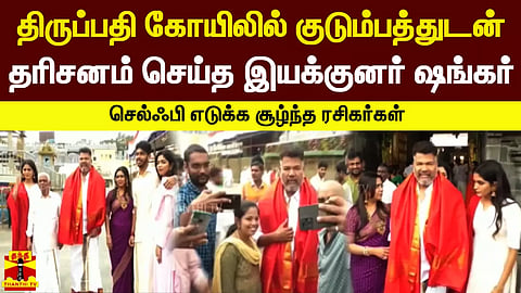 திருப்பதி கோயிலில் குடும்பத்துடன் தரிசனம் செய்த இயக்குனர் ஷங்கர் - செல்ஃபி எடுக்க சூழ்ந்த ரசிகர்கள்