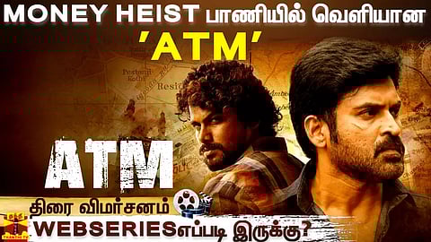 MONEY HEIST பாணியில் வெளியான 'ATM' - வெப் சீரிஸ் எப்படி இருக்கு?