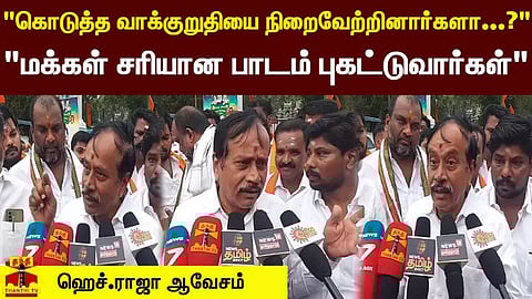 "கொடுத்த வாக்குறுதியை நிறைவேற்றினார்களா...?" "மக்கள் சரியான பாடம் புகட்டுவார்கள்" - ஹெச்.ராஜா ஆவேசம்