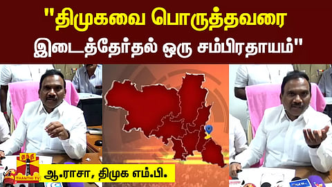 "திமுகவை பொருத்தவரை இடைத்தேர்தல் ஒரு சம்பிரதாயம்" திமுக எம்.பி. ஆ.ராசா பேச்சு