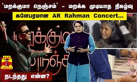 `மறக்குமா நெஞ்சம்' - மறக்க முடியாத நிகழ்வு...களேபரமான AR Rahman Concert...நடந்தது என்ன?