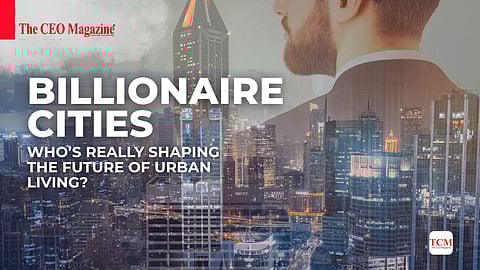 Billionaire Cities: Who’s Really Shaping the Future of Urban Living?