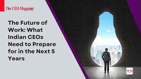 The Future of Work: What Indian CEOs Need to Prepare for in the Next 5 Years