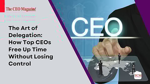 The Art of Delegation: How Top CEOs Free Up Time Without Losing Control