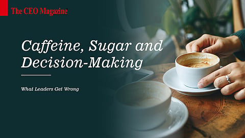 Caffeine, Sugar, and Decision-Making: What Leaders Get Wrong