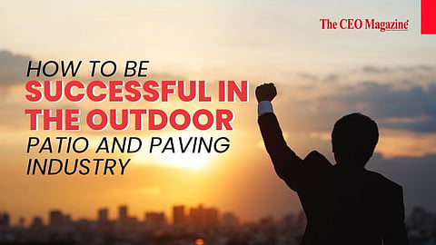 How to be Successful in the Outdoor Patio and Paving Industry