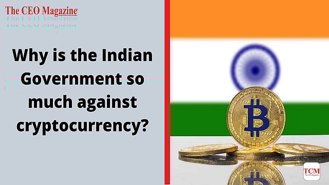 Why is the Indian Government so much against cryptocurrency?