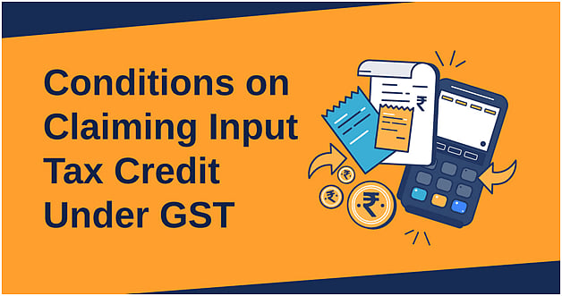 Conditions on Businesses while claiming Input Tax Credit under GST
