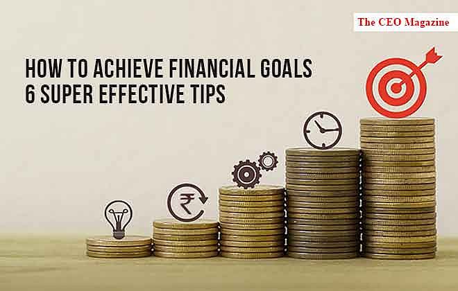 How to Achieve Financial Goals - 6 Super Effective Tips | CEO Magazine
