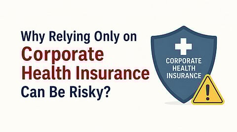 Why Relying Only on Corporate Health Insurance Can Be Risky?