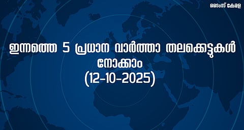 ഇന്നത്തെ 5 പ്രധാന വാർത്താ തലക്കെട്ടുകൾ നോക്കാം (12-10-2025) | Today's 5 major news headlines 