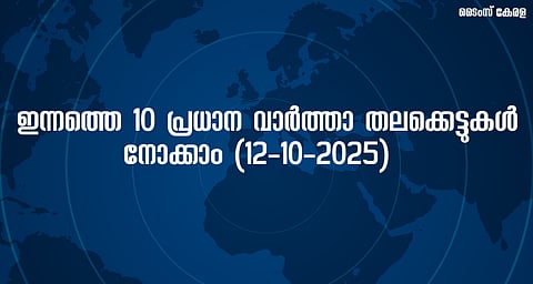 ഇന്നത്തെ 10 പ്രധാന വാർത്താ തലക്കെട്ടുകൾ നോക്കാം (12-10-2025) | Today's 10 major news headlines