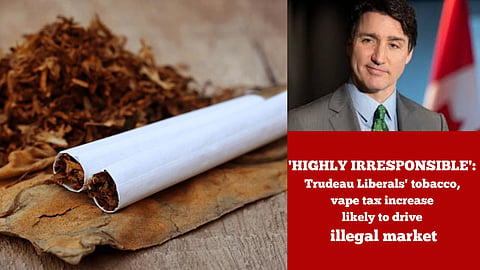 'HIGHLY IRRESPONSIBLE': Trudeau Liberals' tobacco, vape tax increase likely to drive illegal market 